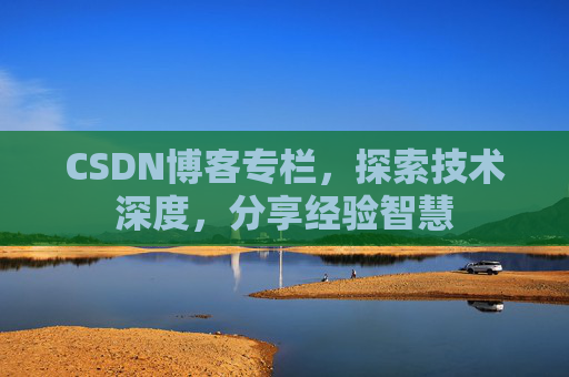 CSDN博客专栏，探索技术深度，分享经验智慧